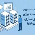انتخاب سرور مناسب برای مجازی‌سازی VMware